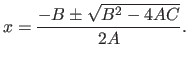 $\displaystyle x = \frac{-B \pm \sqrt{B^2
- 4AC}}{2A} . $