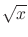 $\sqrt{x}$