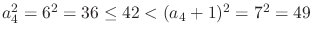 $a_{4}^{2} = 6^{2} = 36 \leq 42 < (a_{4}+1)^{2} = 7^{2} =
49$