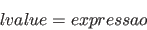 \begin{displaymath}
lvalue = expressao
\end{displaymath}