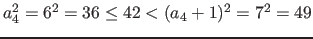 $a_{4}^{2} = 6^{2} = 36 \leq 42 < (a_{4}+1)^{2} = 7^{2} =
49$