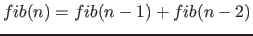 $ fib(n) = fib(n-1) + fib(n-2)$
