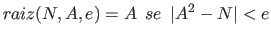 $\displaystyle raiz(N,A,e) = A ~~se~~ \vert A^2 - N\vert < e$