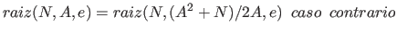 $\displaystyle raiz(N,A,e) = raiz(N, (A^2 + N)/2A, e)~~caso~~contrario$