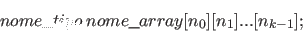 \begin{displaymath}
nome\verb+_+tipo \ nome\verb+_+array[n_0][n_1]...[n_{k-1}];
\end{displaymath}