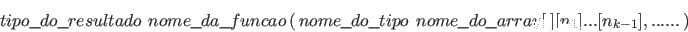 \begin{displaymath}
tipo\verb+_+do\verb+_+resultado \ \, nome\verb+_+da\verb+_+f...
...\,nome\verb+_+do\verb+_+array[\ ][n_1]...[n_{k-1}],... ...\, )
\end{displaymath}