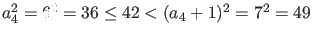$a_{4}^{2} = 6^{2} = 36 \leq 42 < (a_{4}+1)^{2} = 7^{2} =
49$