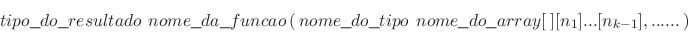 \begin{displaymath}
tipo\verb+_+do\verb+_+resultado \ \, nome\verb+_+da\verb+_+f...
...\,nome\verb+_+do\verb+_+array[\ ][n_1]...[n_{k-1}],... ...\, )
\end{displaymath}