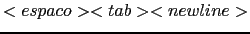 $<espaco><tab><newline>$