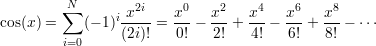         &sum;N        2i     0    2    4    6    8
cos(x ) =   (&minus; 1)i x- =  x-&minus;  x-+  x--&minus; x--+ x--&minus; &sdot;&sdot;&sdot;
        i=0     (2i)!   0!   2!   4!   6!   8!
    