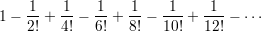 1&minus; -1 + 1-&minus;  1-+ -1 &minus; -1-+  1--&minus; &sdot;&sdot;&sdot;
   2!   4!   6!  8!   10!   12!
    